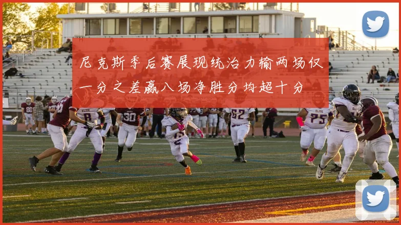 尼克斯季后赛展现统治力输两场仅一分之差赢八场净胜分均超十分