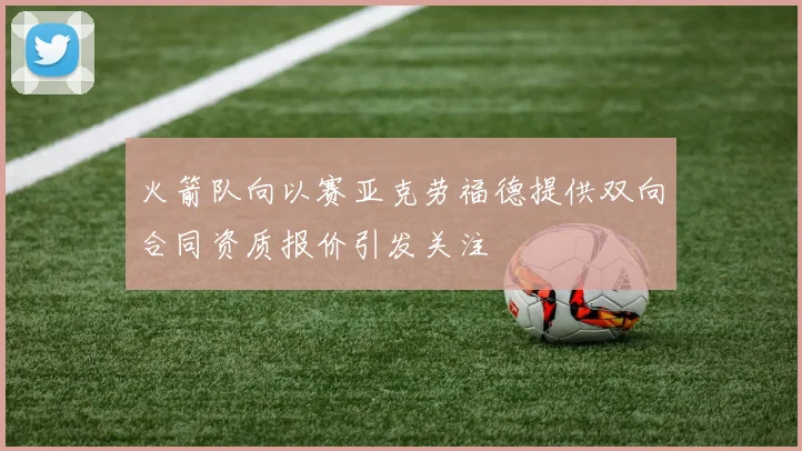 火箭队向以赛亚克劳福德提供双向合同资质报价引发关注