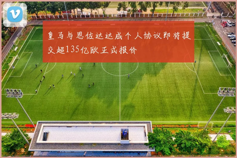皇马与恩佐达达成个人协议即将提交超135亿欧正式报价